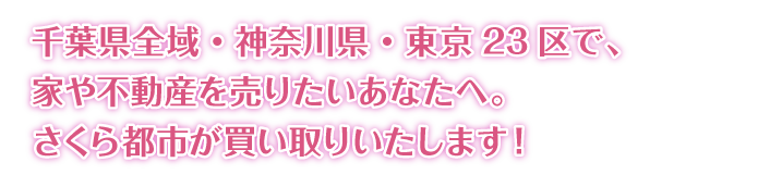 千葉市 四街道市 大網白里市 市原市 木更津市 袖ケ浦市 君津市 富津市で家・不動産を売りたいあなたへ。さくら都市が買い取りいたします。